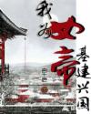 我为女帝基建兴国章节列表