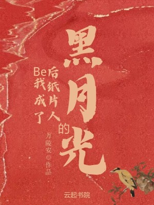 Be后我成了纸片人的黑月光章节列表