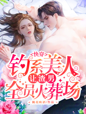 快穿：钓系美人让渣男全员火葬场章节列表