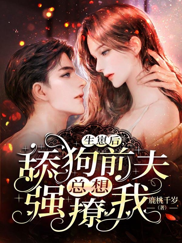 生崽后舔狗前夫总想强撩我章节列表