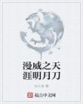 漫威之天涯明月刀章节列表