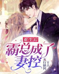 重生后霸总成了妻控章节列表