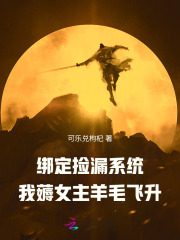 绑定捡漏系统，我薅女主羊毛飞升章节列表