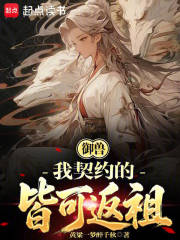 御兽：我契约的皆可返祖章节列表