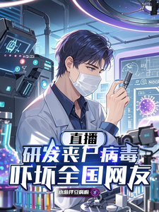 直播研发丧尸病毒，吓坏全国网友章节列表