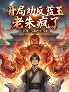 开局劝反蓝玉，老朱疯了章节列表