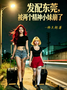 发配东莞，被两个精神小妹崩了章节列表