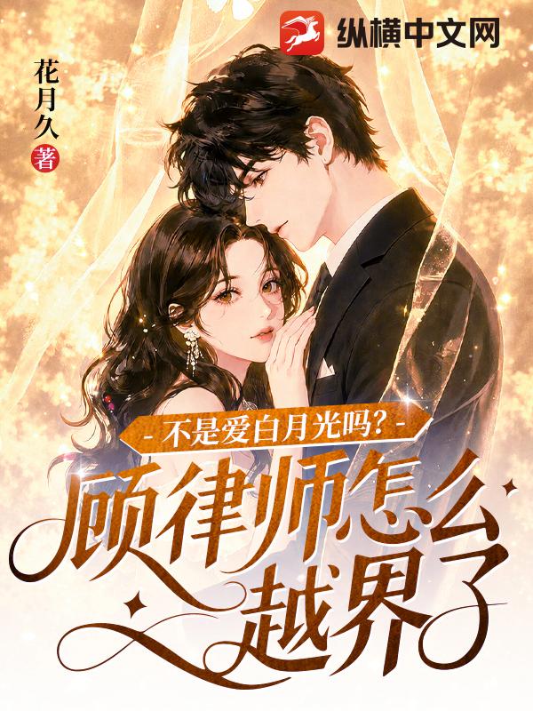 不是爱白月光吗？顾律师怎么越界了章节列表