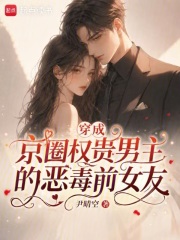 穿成京圈权贵男主的恶毒前女友章节列表