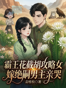 霸王花截胡攻略女嫁绝嗣男主亲哭章节列表