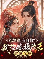 抢姻缘，夺命格？我改嫁摄政王虐翻全族章节列表