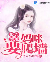 报告爹地：妈咪要爬墙章节列表