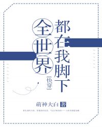 全世界都在我脚下[快穿]章节列表