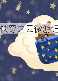 快穿之云微游记章节列表