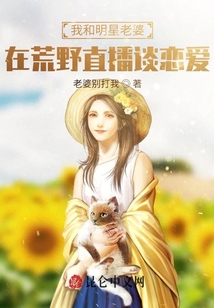 我和明星老婆在荒野直播谈恋爱章节列表
