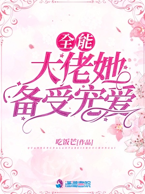 全能大佬她备受宠爱章节列表